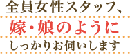 全員女性スタッフ、嫁・娘のようにしっかりお伺いします